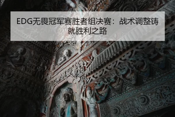 EDG无畏冠军赛胜者组决赛：战术调整铸就胜利之路