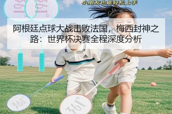 a-gen-ting-dian-qiu-da-zhan-ji-bai-fa-guo-mei-xi-feng-shen-zhi-lu-shi-jie-bei-jue-sai-quan-cheng-shen-du-fen-xi-3-444.jpg