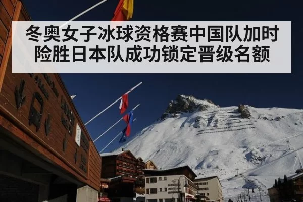 冬奥女子冰球资格赛中国队加时险胜日本队成功锁定晋级名额