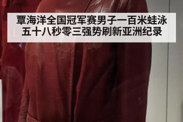 覃海洋全国冠军赛男子一百米蛙泳五十八秒零三强势刷新亚洲纪录