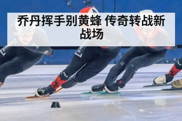 乔丹挥手别黄蜂 传奇转战新战场
