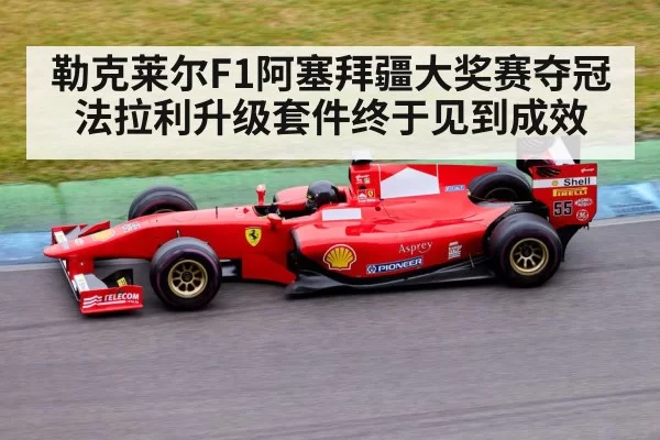 勒克莱尔F1阿塞拜疆大奖赛夺冠 法拉利升级套件终于见到成效